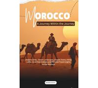 Morocco: A Journey Within the Journey: Explore Cities, Desert Landscapes, Coastal Towns, Hiking Paths, Local Food Culture, and Practical Travel Insights Across Morocco