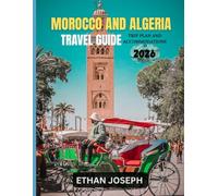 MOROCCO AND ALGERIA TRAVEL GUIDE 2026: The Ideal Time to Travel, Must-Visit Destinations, and Key Information to Understand Before Your Trip