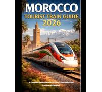 MOROCCO TOURIST TRAIN GUIDE 2026: A Complete Guide to Routes, Tickets, Timetables, and Rail Travel Planning (The Train Traveler Series)