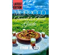 Morocco Travel and Food Guide: A Journey Through Flavor, Culture, and the Heart of Morocco