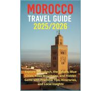 Morocco Travel Guide 2025/2026: Explore Marrakech, the Sahara, Blue Cities, Atlas Mountains, and Hidden Gems with Practical Tips, Itineraries, and Local Ins