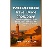 Morocco Travel Guide 2025/2026: Explore Morocco’s Cities, Culture, Cuisine, Sahara Adventures, and Essential Tips for an Unforgettable Journey