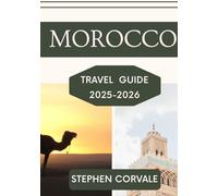 MOROCCO TRAVEL GUIDE 2025-2026: EXPLORE THE MAGIC OF THE MEDINA,THE MAJESTY OF THE SAHARA,AND THE BEAUTY OF MODERN ADVENTURES