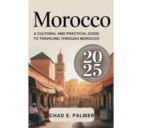 MOROCCO TRAVEL GUIDE 2025: A CULTURAL AND PRACTICAL GUIDE TO TRAVELING THROUGH MOROCCO