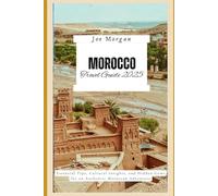 Morocco Travel Guide 2025: "Essential Tips, Cultural Insights, and Hidden Gems for an Authentic Moroccan Adventure