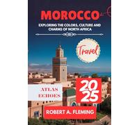 MOROCCO TRAVEL GUIDE 2025: EXPLORING THE COLORS, CULTURE AND CHARMS OF NORTH AFRICA