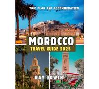 MOROCCO TRAVEL GUIDE 2025: Top Attractions, Best Places to Stay, Main Destinations, Insider Tips, Best Time to Travel, and Perfect Trip Plan for Short and Long Adventures