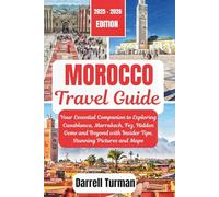 Morocco Travel Guide 2025: Your Essential Companion to Exploring Casablanca, Marrakech, Fez, Hidden Gems and Beyond with Insider Tips, Stunning Pictures and Maps