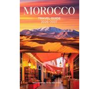 MOROCCO TRAVEL GUIDE 2026-2027: Guide to Cities, Desert, Mountains, and Culture - Practical Tips, Itineraries, Maps, and Local Insights for First-Time Travelers
