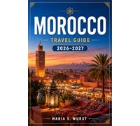 MOROCCO TRAVEL GUIDE 2026-2027: Plan Your Route Through Marrakech, Fes, Chefchaouen, The Atlas Mountains, And The Sahara.