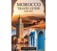 MOROCCO TRAVEL GUIDE 2026-2027: The Complete First-Time Visitor’s Handbook to Marrakech, Casablanca & the Sahara Desert - Bahia Palace, Atlas ... Insights, Safety Tips & Budget Planning