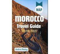 Morocco Travel Guide 2026-2027: The Complete Road Map to Medinas, Deserts, Mountains & Coasts with 45 Unforgettable Experiences, Curated Itineraries, and Expert Insider Tips