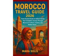 MOROCCO TRAVEL GUIDE 2026: From Ancient Souks to Sahara Sands: Your Complete Journey Through Morocco’s Culture, Cuisine, and Hidden Gems