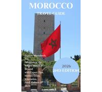MOROCCO TRAVEL GUIDE: Explore Marrakech, Fez, Casablanca, the Sahara Desert & Beyond with Expert Tips, Hidden Gems, Itineraries, Food, Culture & More