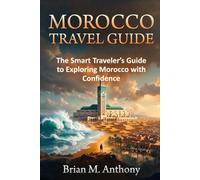 MOROCCO TRAVEL GUIDE: The Smart Traveler’s Guide to Exploring Morocco with Confidence