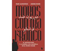 Moros contra Franco: El antifascismo y la guerra civil española en el mundo árabe (GENERAL)