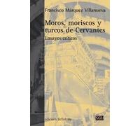 Moros, moriscos y turcos de Cervantes (Ensayos críticos) | Francisco Márquez Villanueva
