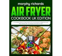 Morphy Richards Air Fryer Cookbook UK Edition: A Complete Step-by-Step Guide to Air Fryer Recipes for Beginners and Busy Homes with Your Morphy Richards Air Fryer [Full Colour Edition]