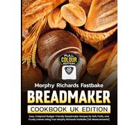 Morphy Richards Fastbake Breadmaker Cookbook UK Edition: Easy, Foolproof Budget-Friendly Breadmaker Recipes for Soft, Fluffy, and Crusty Loaves Using Your Morphy Richards Fastbake [UK Measurements]