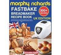 Morphy Richards FastBake BreadMaker Recipe Book UK: 300 Delicious Recipes for Classic Breads, Wholemeal Loaves, Flavoured Breads, Sweet Fruit Breads, Doughs for Rolls, Buns and Pizzas, Cakes and More