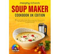Morphy Richards Soup Maker Cookbook UK Edition: 90 Quick & Healthy Morphy Richards Soup Maker Recipes to Warm Your Heart, Nourish Your Body & Delight Your Taste Buds [UK Measurements]