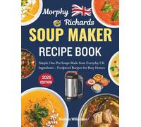 MORPHY RICHARDS SOUP MAKER RECIPE BOOK: Simple One-Pot Soups Made from Everyday UK Ingredients - Foolproof Recipes for Busy Homes