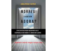 MORREU! E O QUE VEM AGORA?: Encontrando respostas e consolo em meio à dor do luto