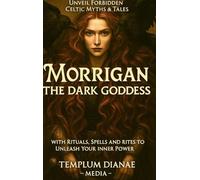 Morrigan the Dark Goddess: Unveil Forbidden Celtic Myths e Tales; with Rituals, Spells and Rites to Unleash Your Inner