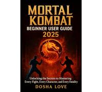 MORTAL KOMBAT BEGINNER USER GUIDE 2025: Unlocking the Secrets to Mastering Every Fight, Every Character, and Every Fatality (Golden Guidebooks for Beginners and Seniors)