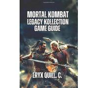 Mortal Kombat: Legacy Kollection Game Guide: From MK1 to Deadly Alliance, Including Advanced Techniques, Competitive Strategies, And Hidden Secrets