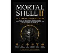 Mortal Shell II DER ULTIMATIVE ÜBERLEBENSLEITFADEN: Meistere jede Hülle, bezwinge die zerbrochene Welt, enthülle verborgene Geheimnisse, Besiege ... Weg zum Endgame. Vollständige Ausgabe 2026
