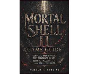 Mortal Shell II Game Guide: Complete Walkthrough, Boss Strategies, Builds, Secrets, Collectibles & 100% Completion Guide