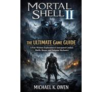 MORTAL SHELL II THE ULTIMATE GAME GUIDE: A Fan-Written Exploration of Anticipated Combat,-Shells, Bosses, and Endgame Mechanics