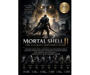 MORTAL SHELL II THE ULTIMATE SURVIVOR'S GUIDE: Master Every Shell, Conquer the Shattered World, Uncover Hidden Secrets, Defeat Fearsome Bosses, and Build Your Path to Endgame Complete 2026 Edition