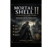 Mortal Shell II Unofficial Game Guide: Master Shell Abilities, Powerful Builds, Exploration, and Challenging Battles