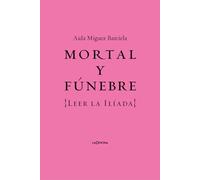 Mortal y fúnebre: Leer la Iliada