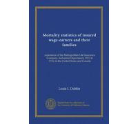 Mortality statistics of insured wage-earners and their families: experience of the Metropolitan Life Insurance Company, Industrial Department, 1911 to 1916, in the United States and Canada