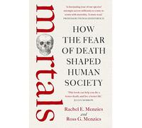 Mortals: How the fear of death shaped human society