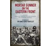 Mortar Gunner on the Eastern Front: The Memoir of Dr Hans Rehfeldt - Volume I: From the Moscow Winter Offensive to Operation Zitadelle