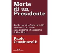 Morte di un presidente. Quello che né lo Stato né le BR hanno mai raccontato sulla prigionia e l'assassinio di Aldo Moro (Inchieste)