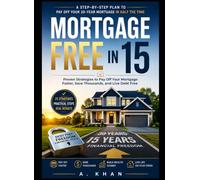 Mortgage Free in 15: The Practical Guide to Paying Off Your Home Loan Faster Without Refinancing: 25 Proven Strategies to Save Thousands in Interest, ... Wealth, and Achieve Financial Freedom Faster