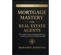 Mortgage Mastery for Real Estate Agents: The Complete Guide to Mortgages, Referrals, and Business Growth for Real Estate Agents (The Professional Edge Series)