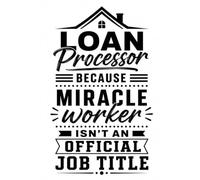 Mortgage Processor Notebook: Loan Tracker & Notes for Mortgage Processors, Mortgage Assistants and Loan Officers | Because Miracle Worker Isn't an Official Job Title