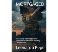 MORTGAGED: The Story of How We Bartered Tomorrow for a Month of Peace by Leonardo Pepe