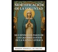 MORTIFICACIÓN DE LA VOLUNTAD SIGUIENDO LOS PASOS DE GRANDES SANTOS DE IGLESIA CATÓLICA