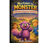 Mortimer the Monster Who Was Afraid of Children: Twenty Funny Adventures of the World’s Most Nervous Monster