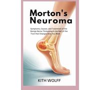 Morton’s Neuroma: Symptoms, Causes, and Treatment of the Benign Nerve Thickening in the Ball of the Foot That Changes How You Walk