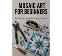 Mosaic Art for Beginners Workbook: A Complete Step-by-Step Guide to Tools, Materials, Cutting, Design, Grouting, and Projects