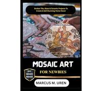 MOSAIC ART FOR NEWBIES: Broken Tile, Glass & Ceramic Projects To Create & Sell Stunning Home Décor