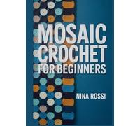 MOSAIC CROCHET FOR BEGINNERS: The Step-by-Step Guide to Mastering Overlay & Interlocking Techniques with 20 Modern Blanket Patterns [FULL COLOUR]. (The Crochet Craft Library)